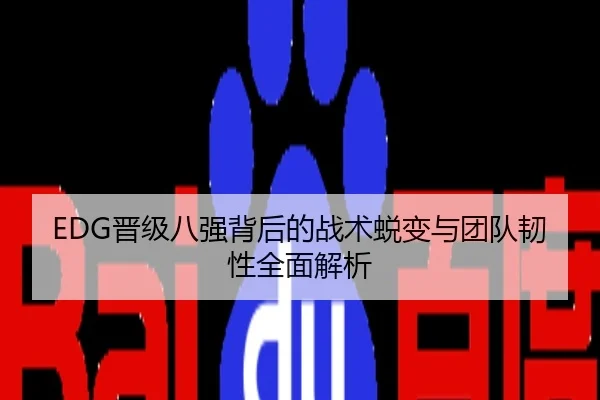 EDG晋级八强背后的战术蜕变与团队韧性全面解析