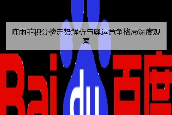 陈雨菲积分榜走势解析与奥运竞争格局深度观察