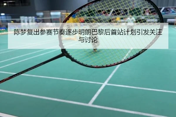 陈梦复出参赛节奏逐步明朗巴黎后首站计划引发关注与讨论